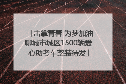击掌青春 为梦加油 聊城市城区1500辆爱心助考车整装待发