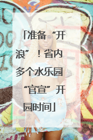 准备“开浪”！省内多个水乐园“官宣”开园时间