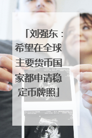 刘强东：希望在全球主要货币国家都申请稳定币牌照