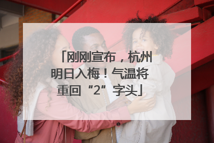 刚刚宣布，杭州明日入梅！气温将重回“2”字头