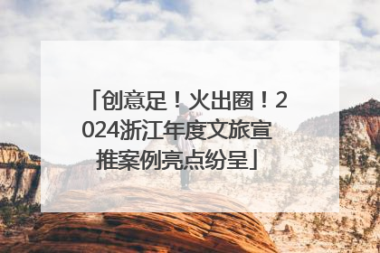 创意足！火出圈！2024浙江年度文旅宣推案例亮点纷呈