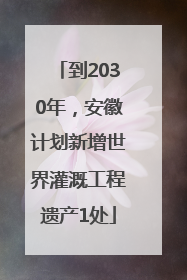 到2030年，安徽计划新增世界灌溉工程遗产1处