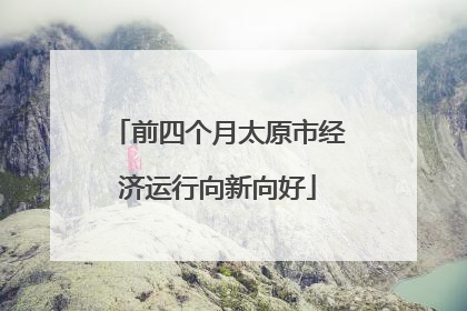 前四个月太原市经济运行向新向好