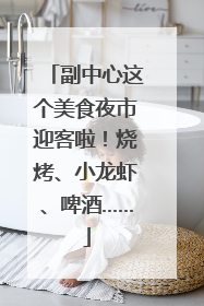 副中心这个美食夜市迎客啦！烧烤、小龙虾、啤酒……