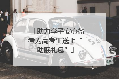 助力学子安心备考为高考生送上“助眠礼包”