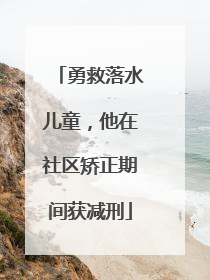 勇救落水儿童，他在社区矫正期间获减刑