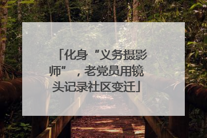 化身“义务摄影师”，老党员用镜头记录社区变迁