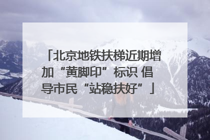 北京地铁扶梯近期增加“黄脚印”标识 倡导市民“站稳扶好”