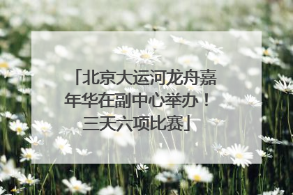 北京大运河龙舟嘉年华在副中心举办！三天六项比赛