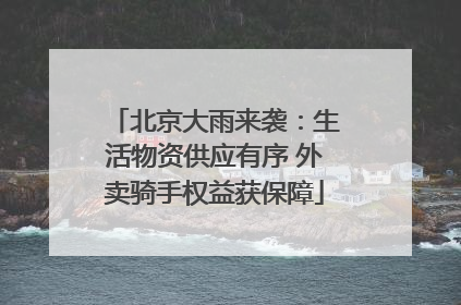 北京大雨来袭：生活物资供应有序 外卖骑手权益获保障