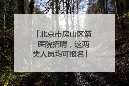 北京市房山区第一医院招聘，这两类人员均可报名