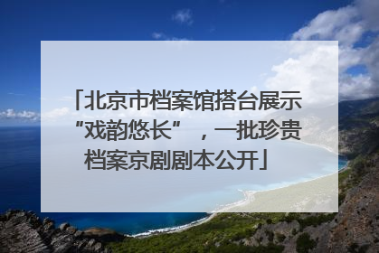北京市档案馆搭台展示“戏韵悠长”，一批珍贵档案京剧剧本公开