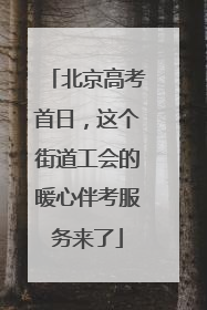 北京高考首日，这个街道工会的暖心伴考服务来了