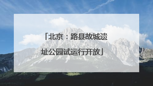 北京：路县故城遗址公园试运行开放