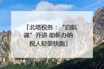 北塔税务：“启航课”开讲 助新办纳税人轻装快跑