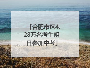 合肥市区4.28万名考生明日参加中考