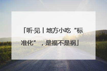听·见丨地方小吃“标准化”，是福不是祸