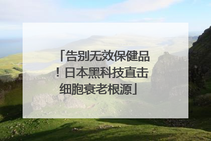 告别无效保健品！日本黑科技直击细胞衰老根源
