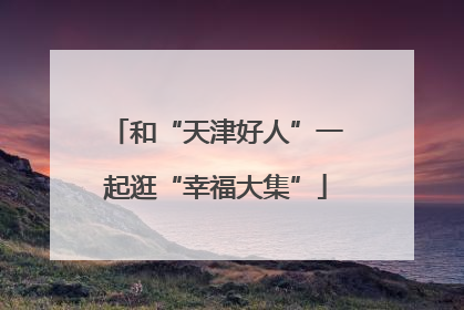 和“天津好人”一起逛“幸福大集”