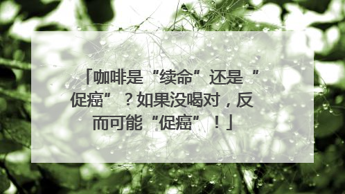 咖啡是“续命”还是“促癌”？如果没喝对，反而可能“促癌”！