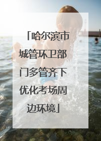 哈尔滨市城管环卫部门多管齐下优化考场周边环境