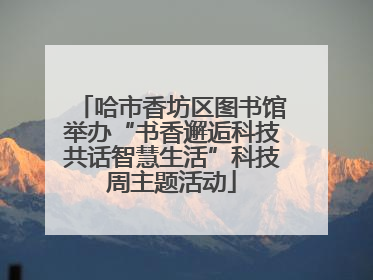 哈市香坊区图书馆举办“书香邂逅科技共话智慧生活”科技周主题活动