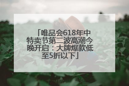 唯品会618年中特卖节第二波高潮今晚开启：大牌爆款低至5折以下