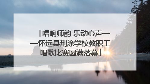 唱响师韵 乐动心声——怀远县荆涂学校教职工唱歌比赛圆满落幕