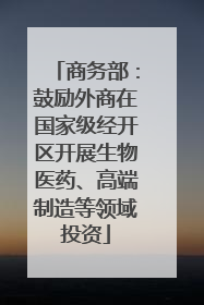 商务部：鼓励外商在国家级经开区开展生物医药、高端制造等领域投资