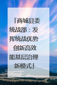 商城县委统战部：发挥统战优势 创新高效能基层治理新模式