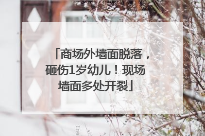 商场外墙面脱落，砸伤1岁幼儿！现场墙面多处开裂