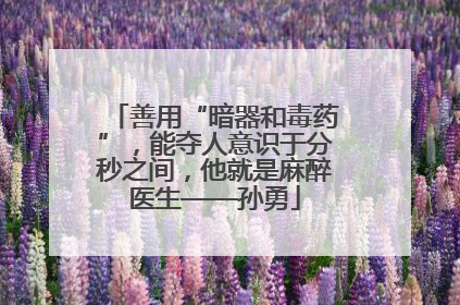 善用“暗器和毒药”，能夺人意识于分秒之间，他就是麻醉医生——孙勇