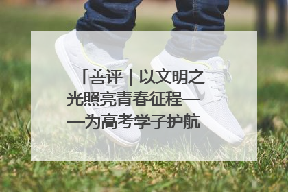 善评｜以文明之光照亮青春征程——为高考学子护航新时代成长之路