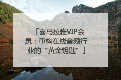 喜马拉雅VIP会员：重构在线音频行业的“黄金钥匙”