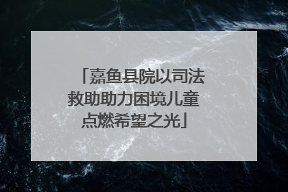 嘉鱼县院以司法救助助力困境儿童点燃希望之光