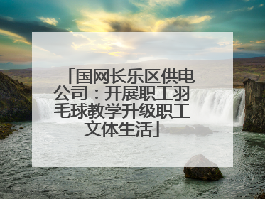 国网长乐区供电公司：开展职工羽毛球教学升级职工文体生活