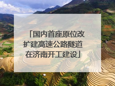 国内首座原位改扩建高速公路隧道在济南开工建设