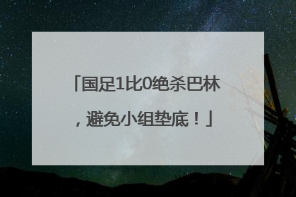 国足1比0绝杀巴林，避免小组垫底！
