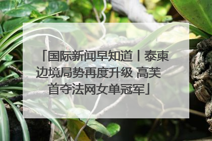 国际新闻早知道丨泰柬边境局势再度升级 高芙首夺法网女单冠军