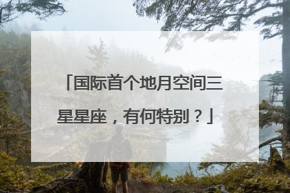 国际首个地月空间三星星座，有何特别？
