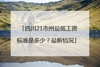 四川21市州最低工资标准是多少？最新情况