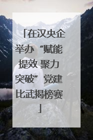 在汉央企举办“赋能提效 聚力突破”党建比武揭榜赛