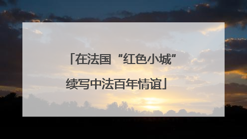 在法国“红色小城”续写中法百年情谊