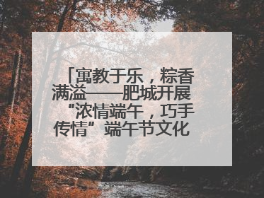 寓教于乐，粽香满溢——肥城开展“浓情端午，巧手传情”端午节文化主题活动