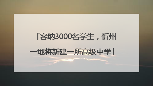 容纳3000名学生，忻州一地将新建一所高级中学
