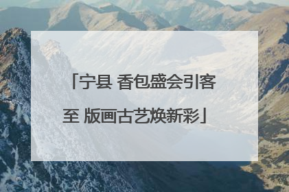 宁县 香包盛会引客至 版画古艺焕新彩