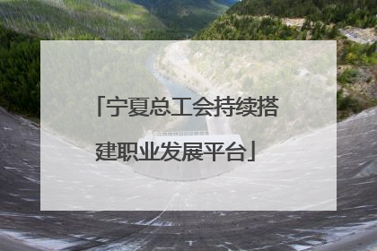 宁夏总工会持续搭建职业发展平台