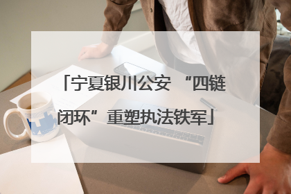 宁夏银川公安 “四链闭环”重塑执法铁军