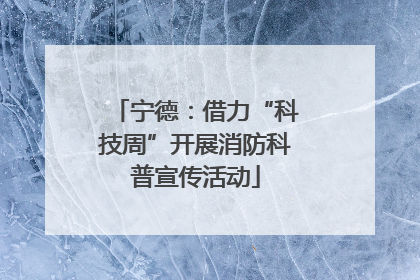宁德：借力“科技周”开展消防科普宣传活动