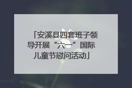 安溪县四套班子领导开展“六一”国际儿童节慰问活动